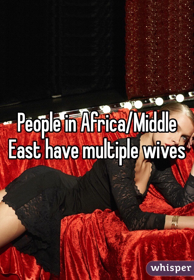 People in Africa/Middle East have multiple wives 