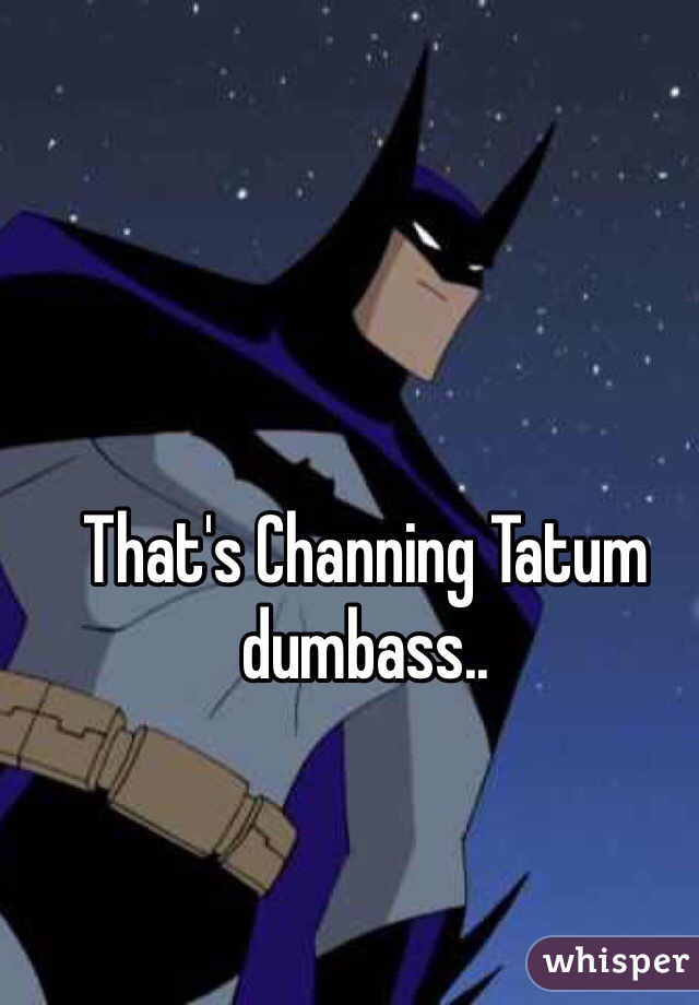 That's Channing Tatum dumbass..