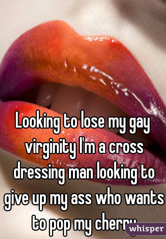 Looking to lose my gay virginity I'm a cross dressing man looking to give up my ass who wants to pop my cherry
