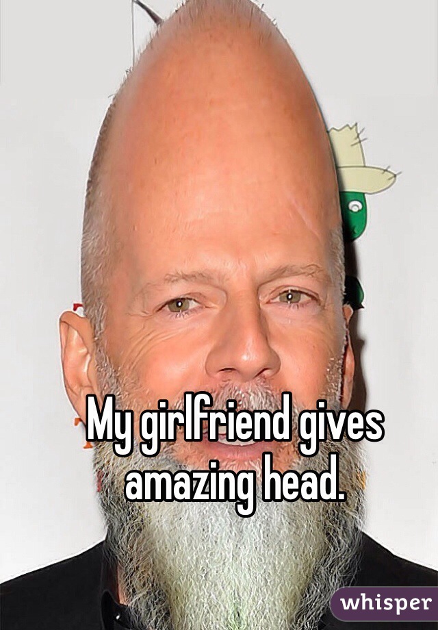 My girlfriend gives amazing head. 