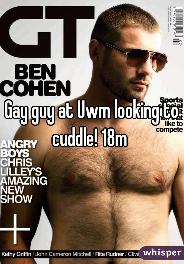 Gay guy at Uwm looking to cuddle! 18m  