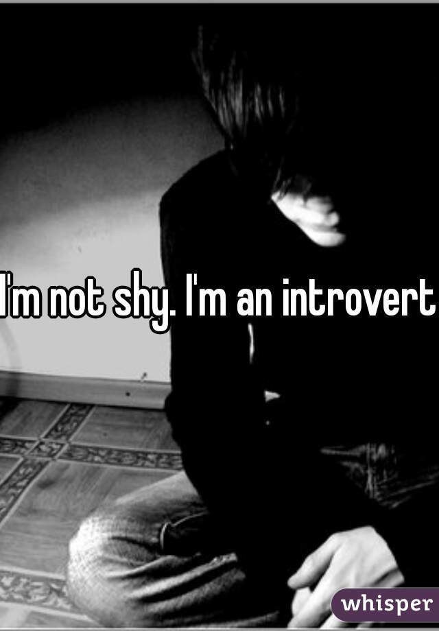 I'm not shy. I'm an introvert 