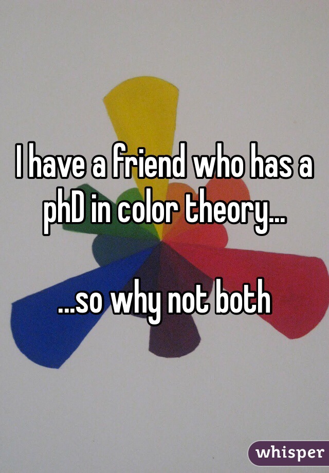 I have a friend who has a phD in color theory...

...so why not both