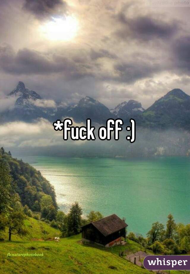 *fuck off :)