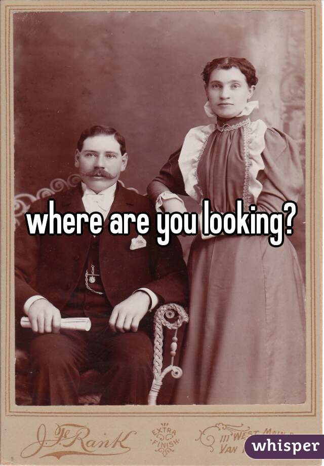 where are you looking?