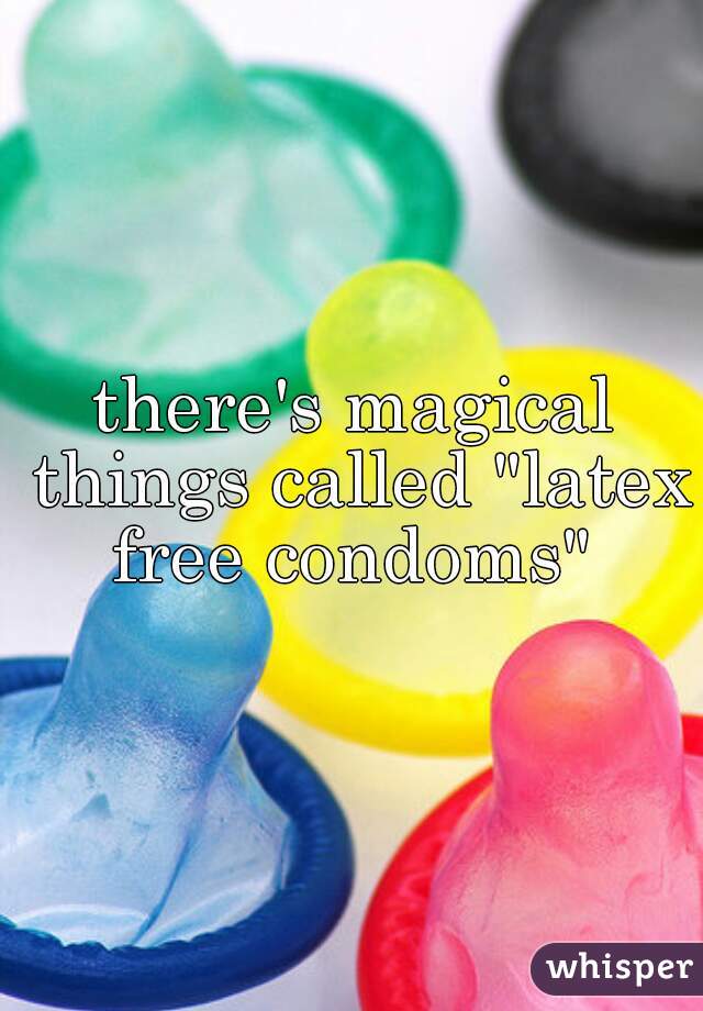 there's magical things called "latex free condoms" 