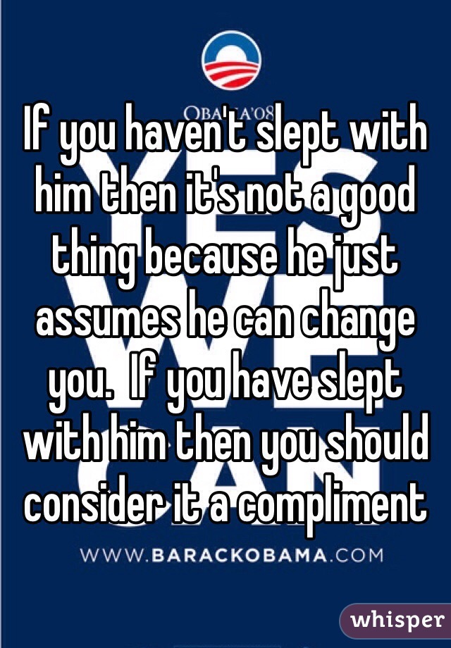 If you haven't slept with him then it's not a good thing because he just assumes he can change you.  If you have slept with him then you should consider it a compliment 