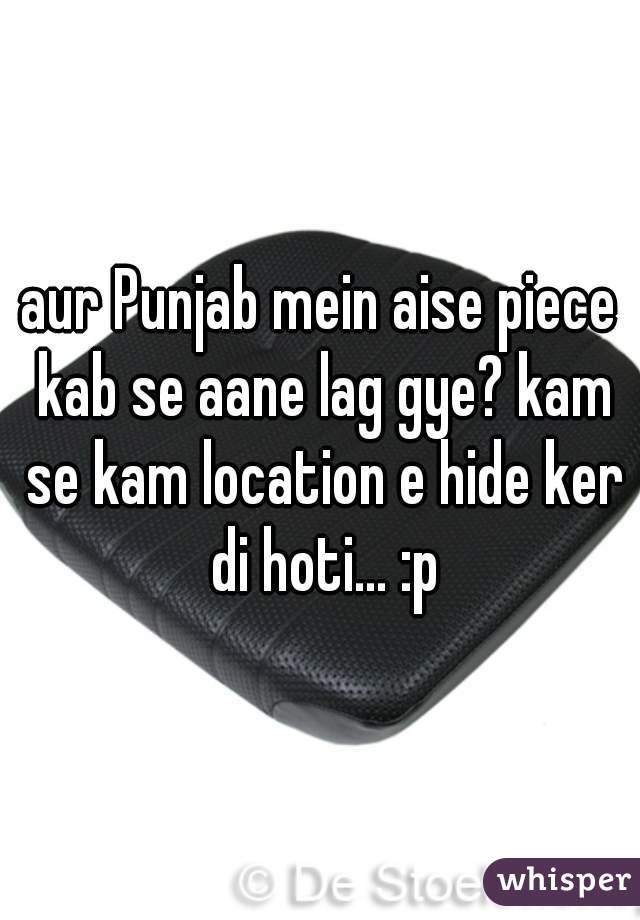 aur Punjab mein aise piece kab se aane lag gye? kam se kam location e hide ker di hoti... :p