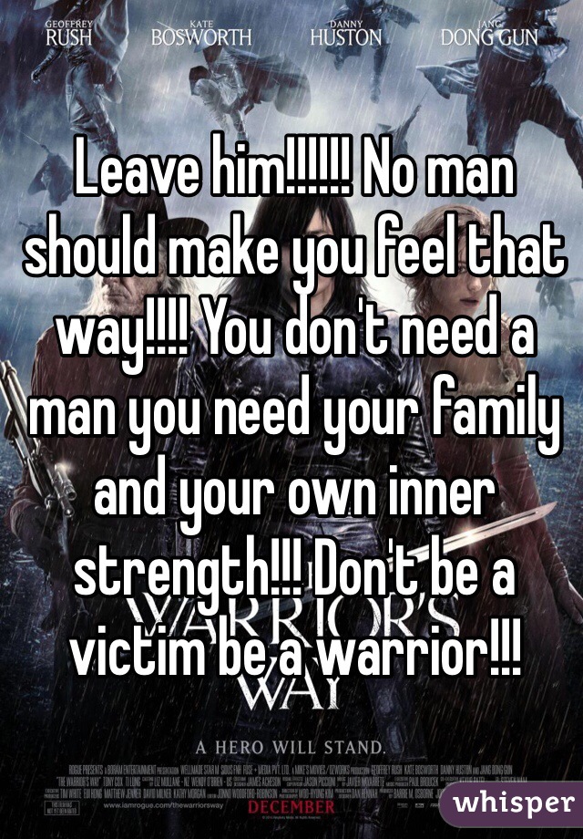 Leave him!!!!!! No man should make you feel that way!!!! You don't need a man you need your family and your own inner strength!!! Don't be a victim be a warrior!!! 
