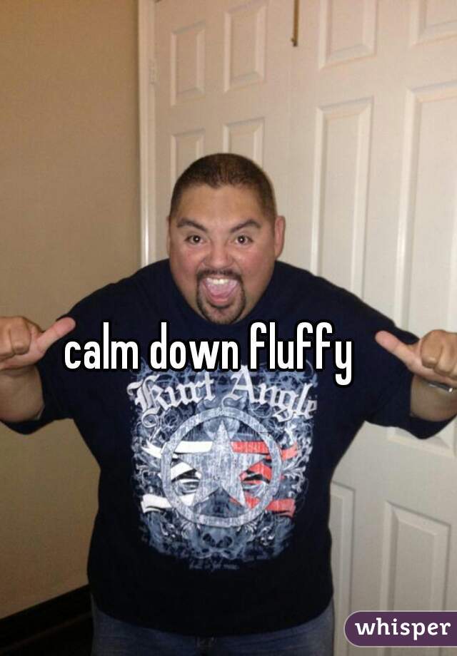 calm down fluffy