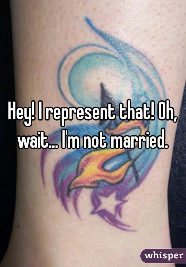 Hey! I represent that! Oh, wait... I'm not married. 