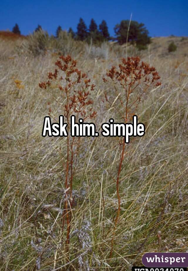 Ask him. simple