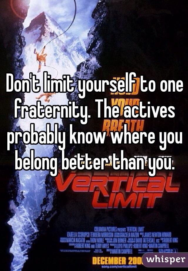 Don't limit yourself to one fraternity. The actives probably know where you belong better than you. 