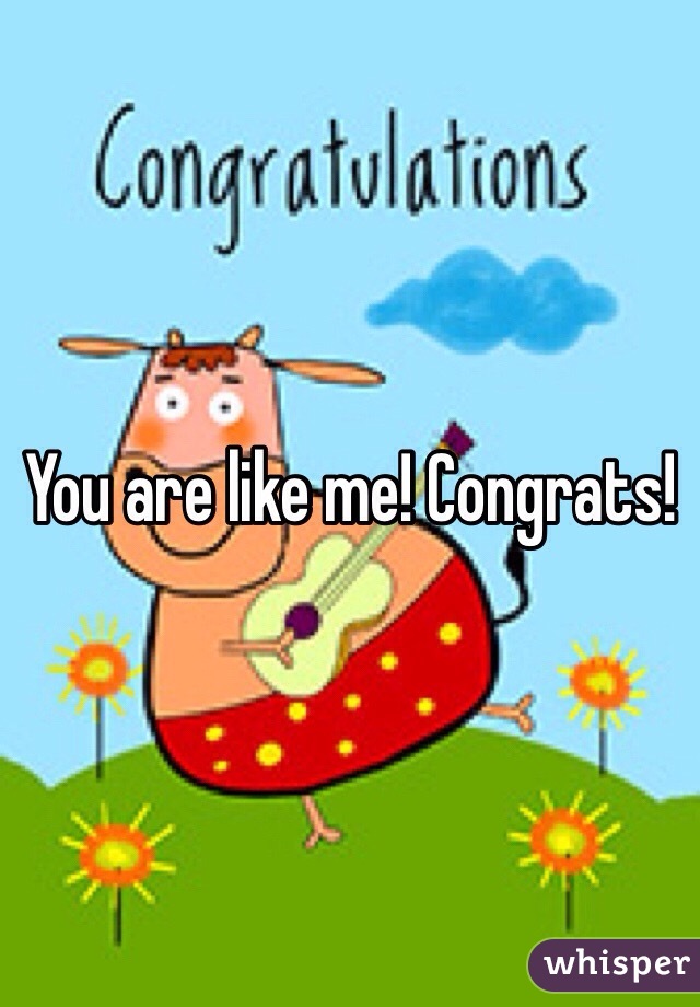 You are like me! Congrats!
