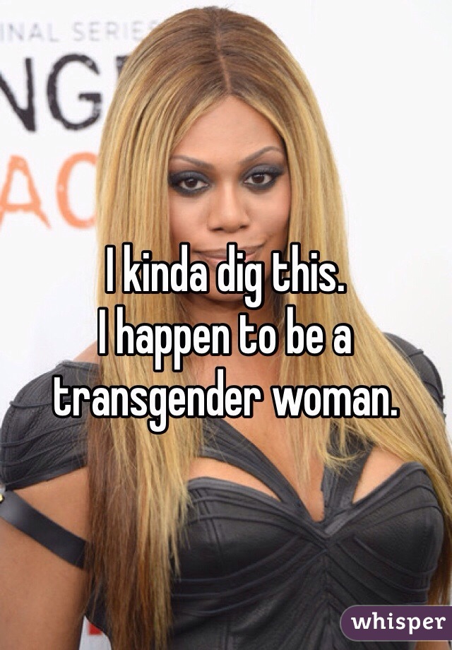 I kinda dig this. 
I happen to be a 
transgender woman. 