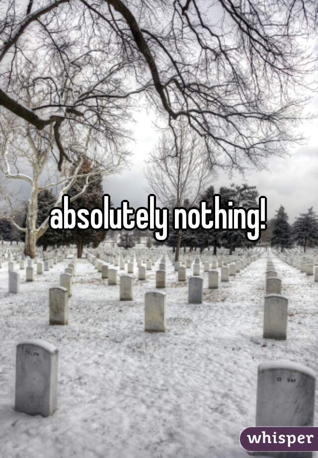 absolutely nothing!