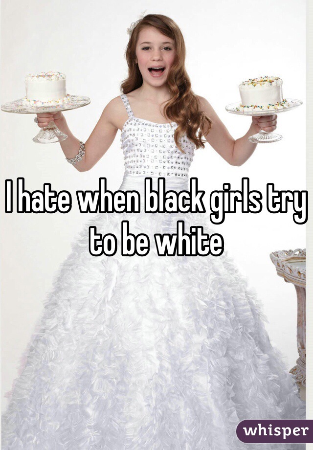 I hate when black girls try to be white