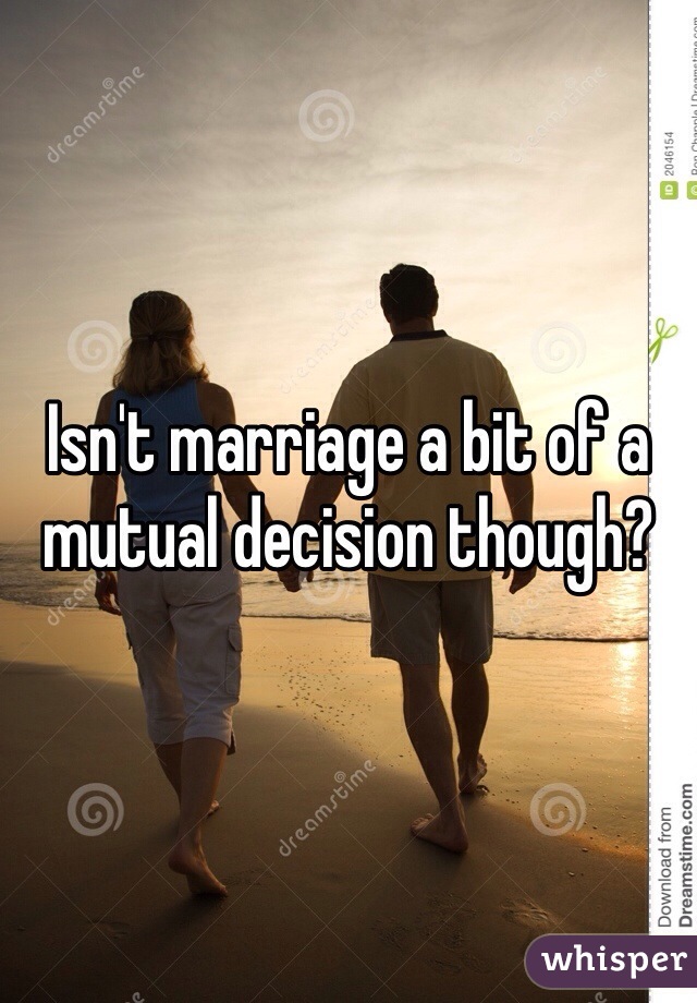 Isn't marriage a bit of a mutual decision though?