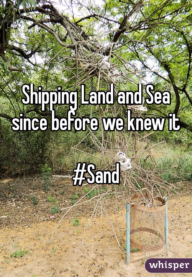 Shipping Land and Sea since before we knew it

#Sand
