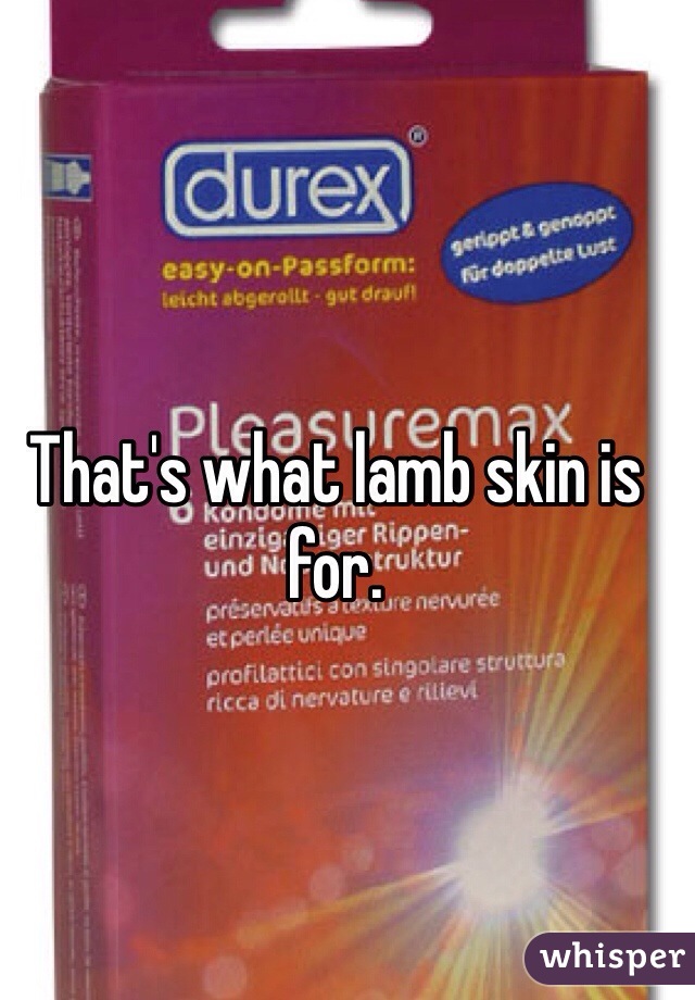 That's what lamb skin is for.