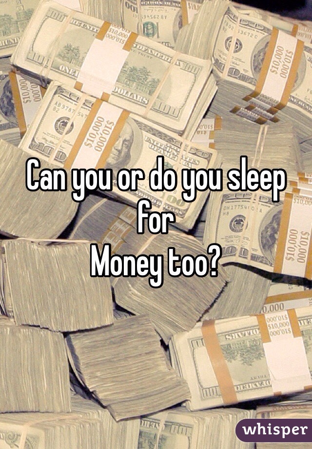 Can you or do you sleep for
Money too?