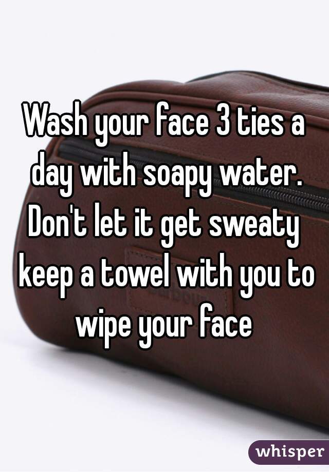 Wash your face 3 ties a day with soapy water. Don't let it get sweaty  keep a towel with you to wipe your face 