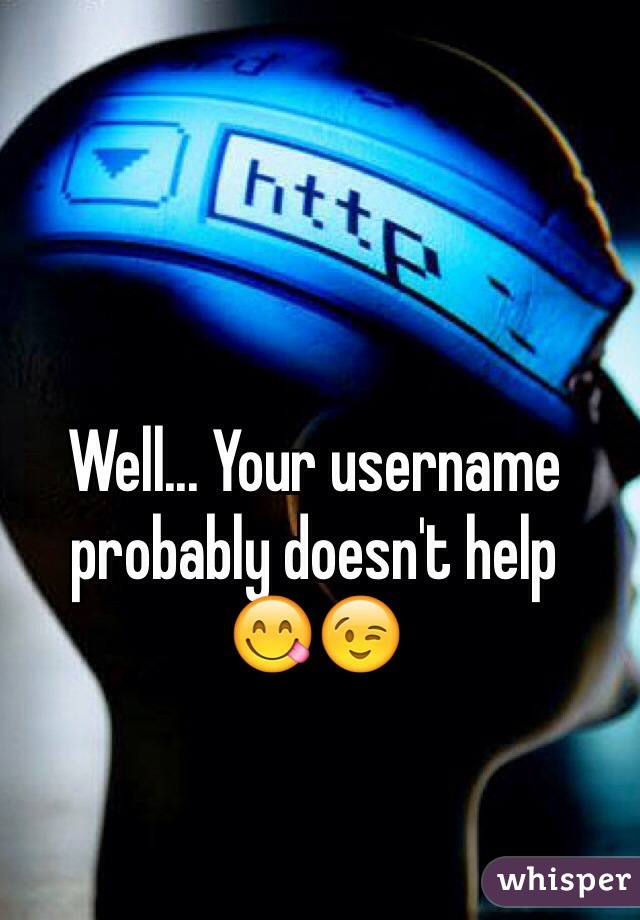 Well... Your username probably doesn't help
😋😉