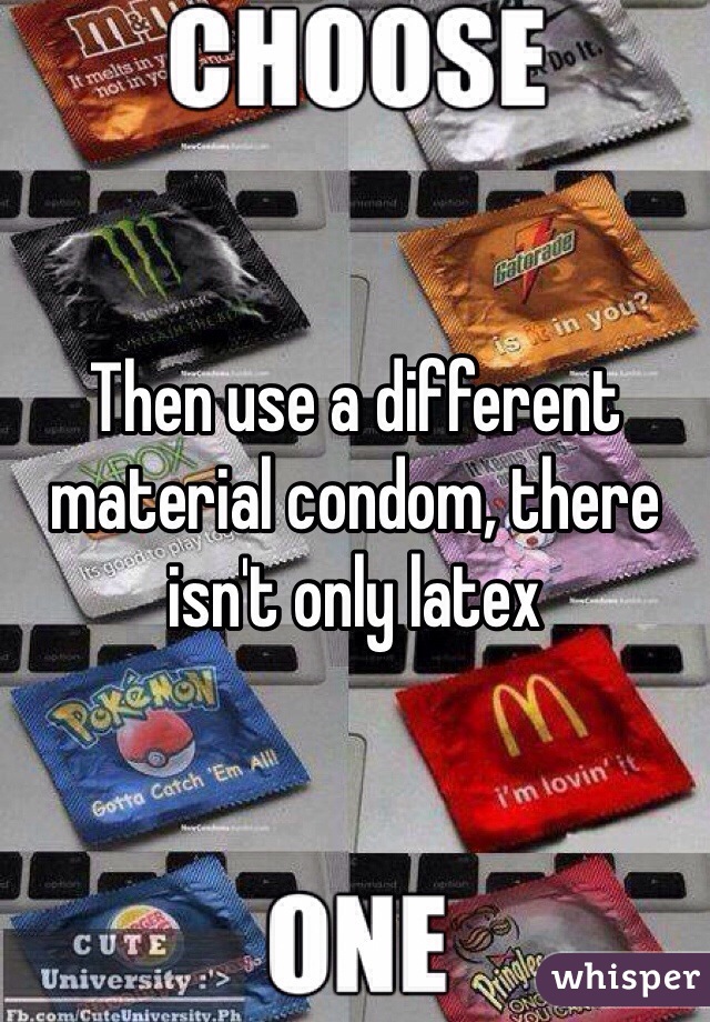 Then use a different material condom, there isn't only latex