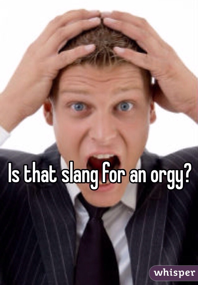 Is that slang for an orgy? 