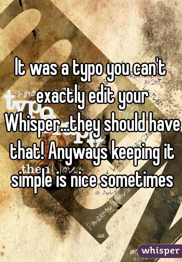 It was a typo you can't exactly edit your Whisper...they should have that! Anyways keeping it simple is nice sometimes