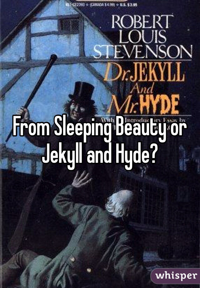 From Sleeping Beauty or Jekyll and Hyde?