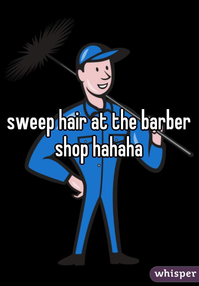 sweep hair at the barber shop hahaha 