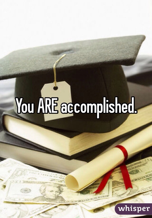 You ARE accomplished.