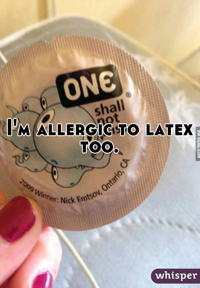 I'm allergic to latex too. 