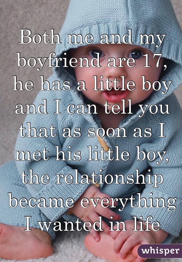 Both me and my boyfriend are 17, he has a little boy and I can tell you that as soon as I met his little boy, the relationship became everything I wanted in life