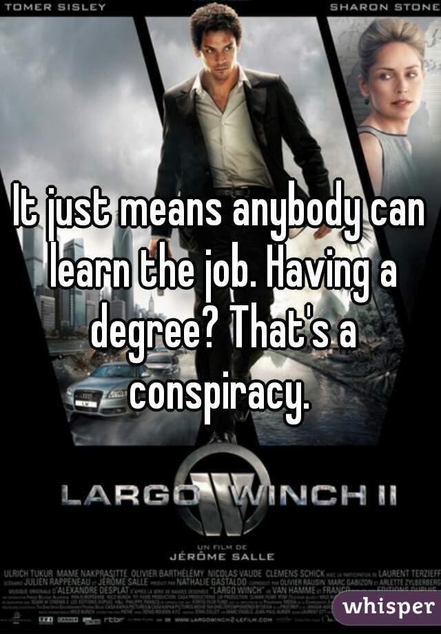 It just means anybody can learn the job. Having a degree? That's a conspiracy. 