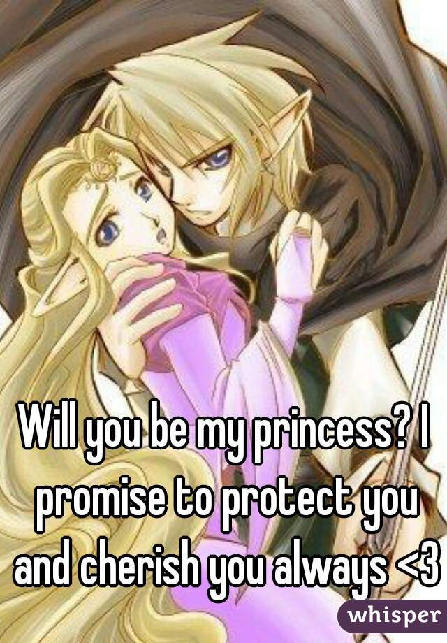 Will you be my princess? I promise to protect you and cherish you always <3