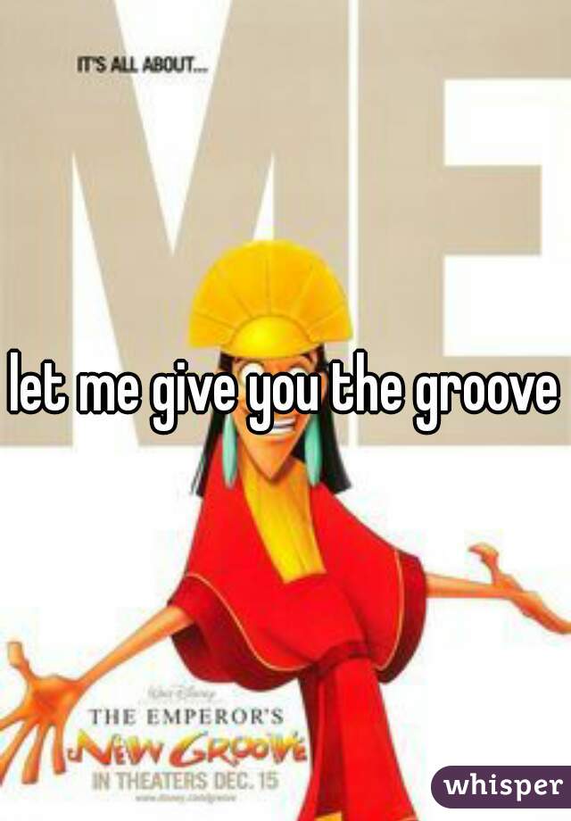 let me give you the groove