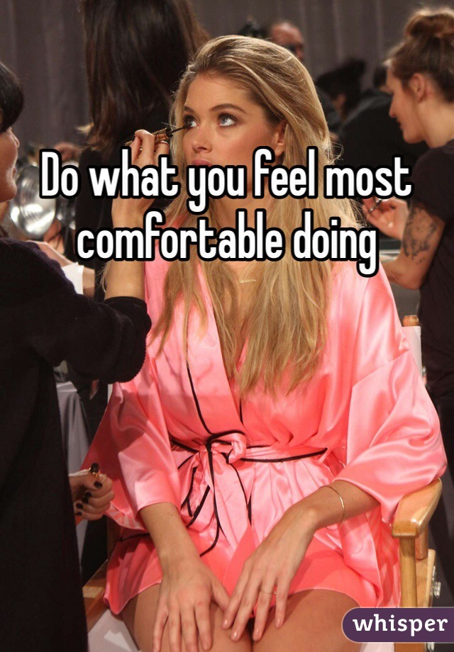Do what you feel most comfortable doing 