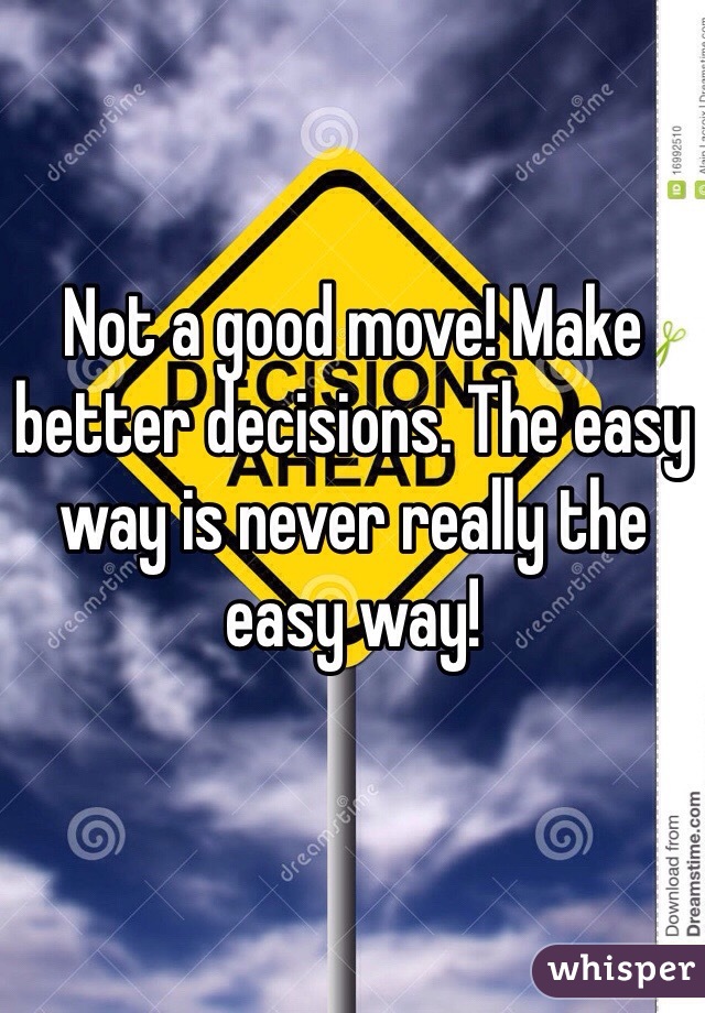 Not a good move! Make better decisions. The easy way is never really the easy way!