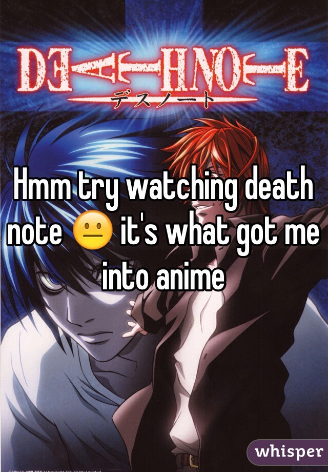 Hmm try watching death note 😐 it's what got me into anime