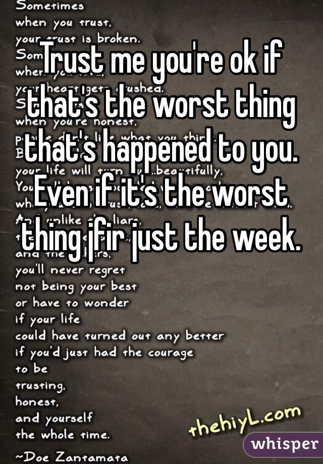 Trust me you're ok if that's the worst thing that's happened to you. Even if it's the worst thing jfir just the week.