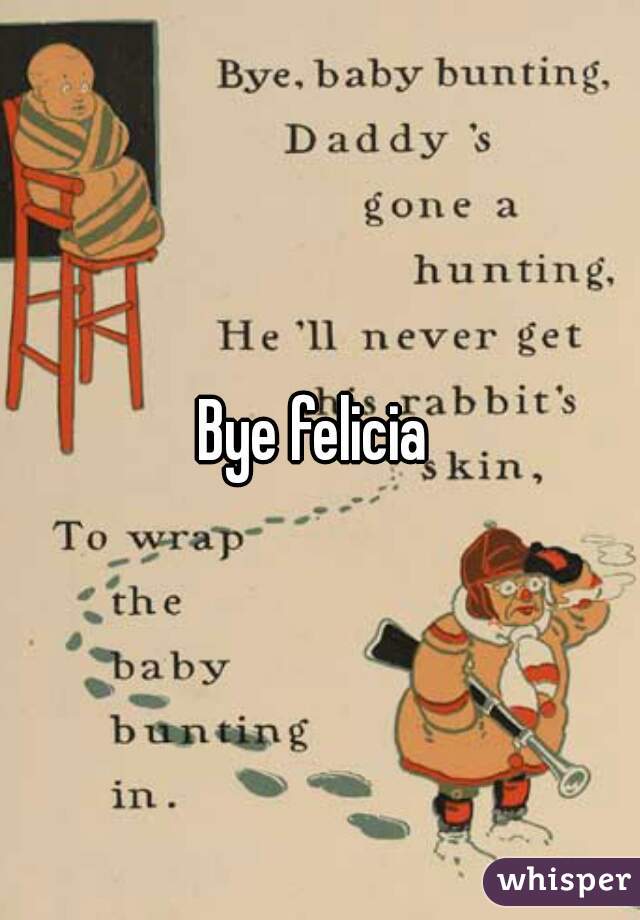 Bye felicia 