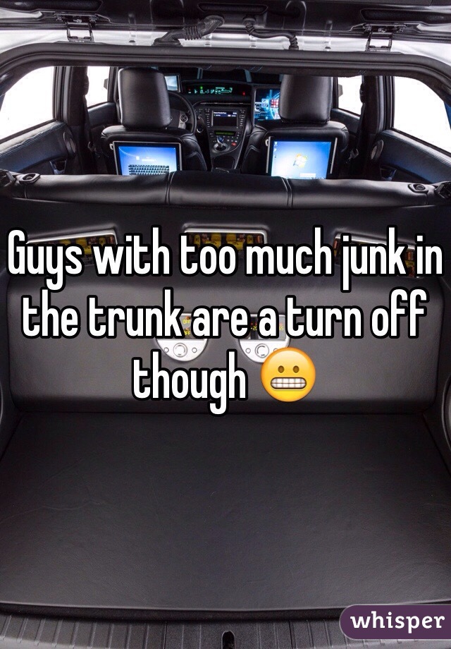 Guys with too much junk in the trunk are a turn off though 😬