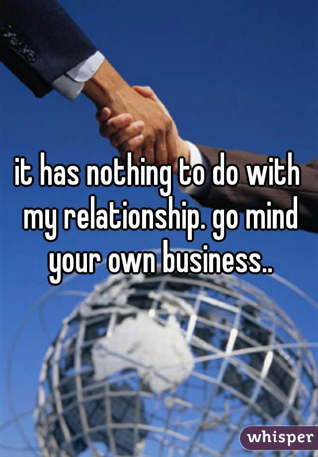 it has nothing to do with my relationship. go mind your own business..
