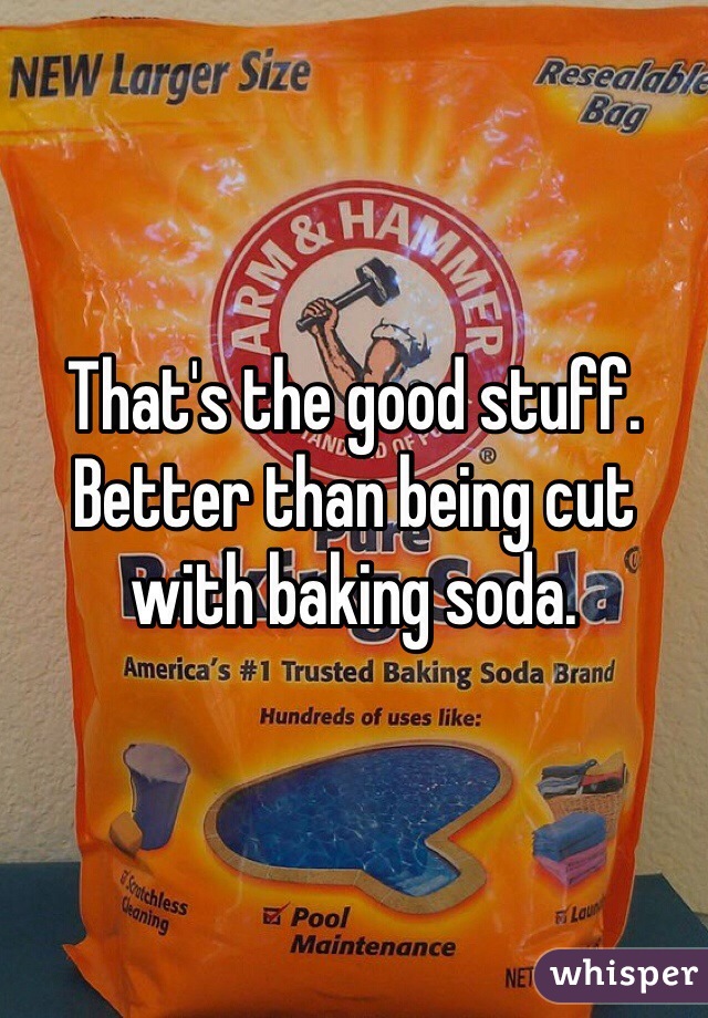 That's the good stuff. Better than being cut with baking soda. 