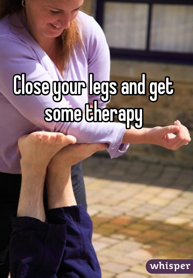 Close your legs and get some therapy