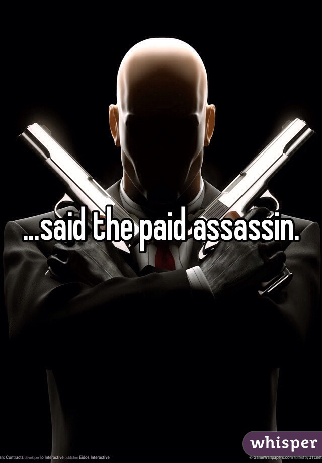 ...said the paid assassin.