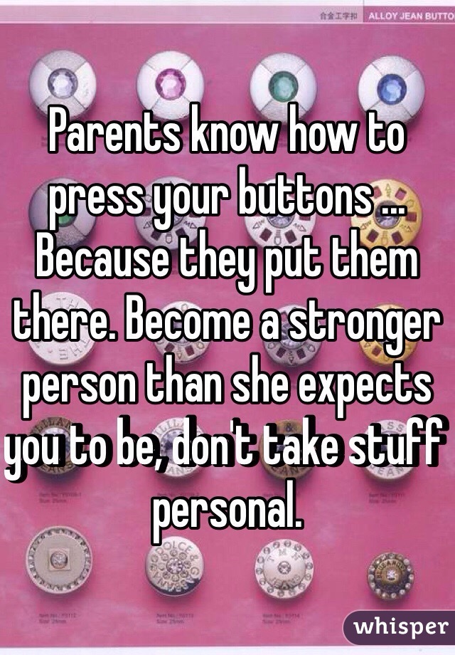 Parents know how to press your buttons ... Because they put them there. Become a stronger person than she expects you to be, don't take stuff personal. 