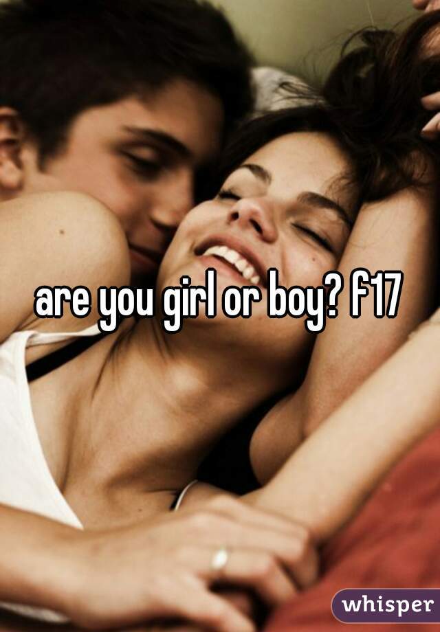 are you girl or boy? f17
